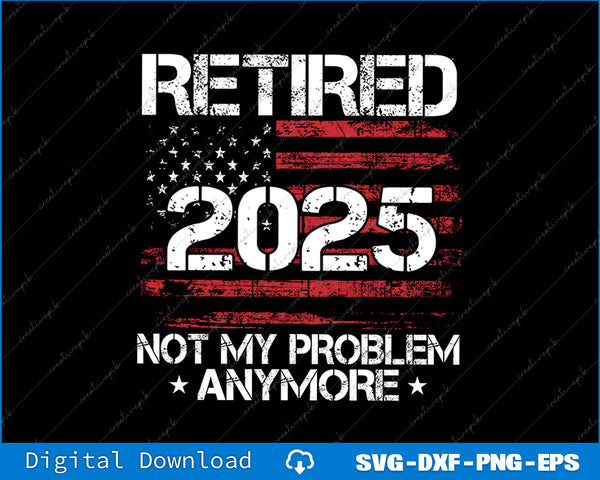 Retireed Not My Problem Anymore Retired 2025 Gifts for Women SVG File