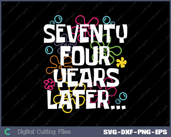 Seventy Four Years Later Funny 74 Year Old 74th Birthday SVG PNG Cutting Printable Files