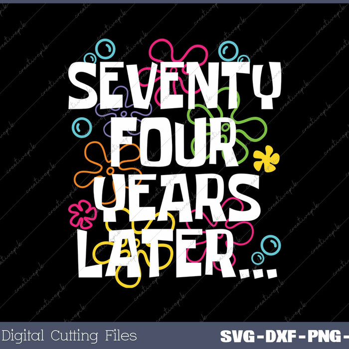 Seventy Four Years Later Funny 74 Year Old 74th Birthday SVG PNG Cutting Printable Files