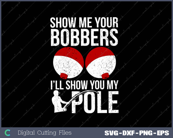 Show Me Your Bobbers i’ll show you my pole SVG PNG Cutting Printable Files