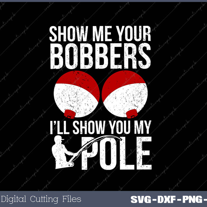 Show Me Your Bobbers i’ll show you my pole SVG PNG Cutting Printable Files