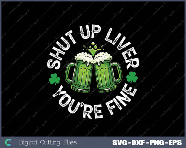 Shut Up Liver You're Fine Green Beer St Patricks Day SVG PNG Cutting Printable Files