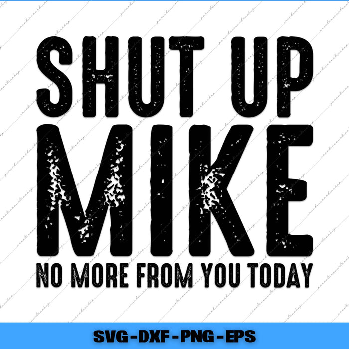 Text design with 'SHUT UP MIKE NO MORE FROM YOU TODAY' on a white background