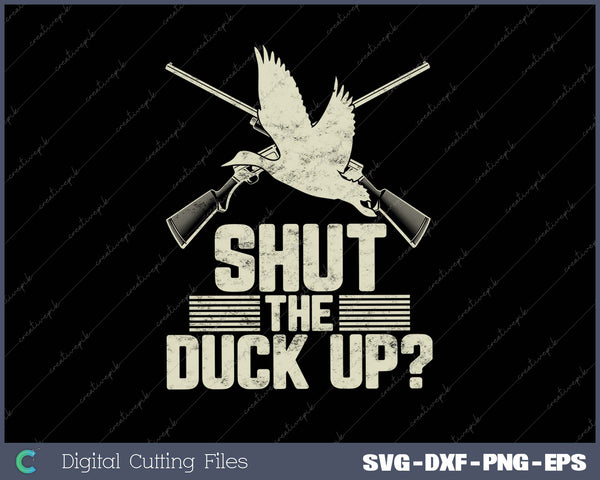 Shut the Duck up! Pun for a Waterfowl Hunter SVG PNG Cutting Printable Files