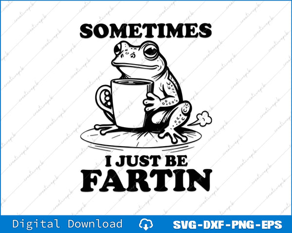 Sometimes I Just Be Fartin Funny Frog SVG PNG Cutting Printable File