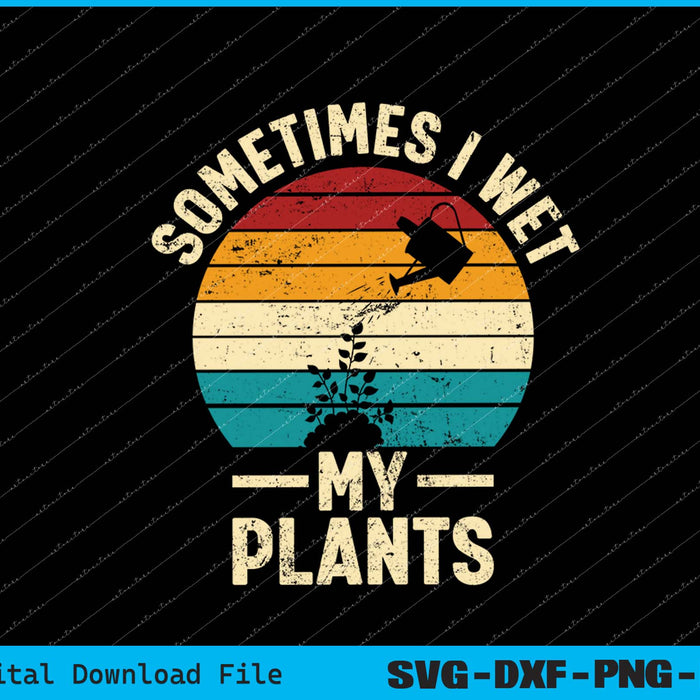 Sometimes I Wet My Plants Funny Gardening SVG PNG Printable Files