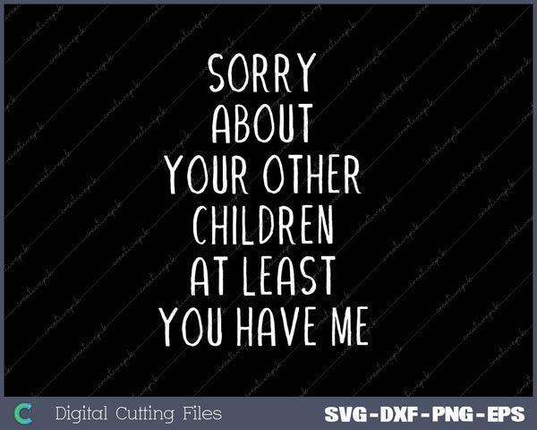 Sorry About Your Other Children At Least You Have Me SVG PNG Cutting Printable Files