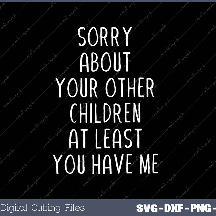 Sorry About Your Other Children At Least You Have Me SVG PNG Cutting Printable Files