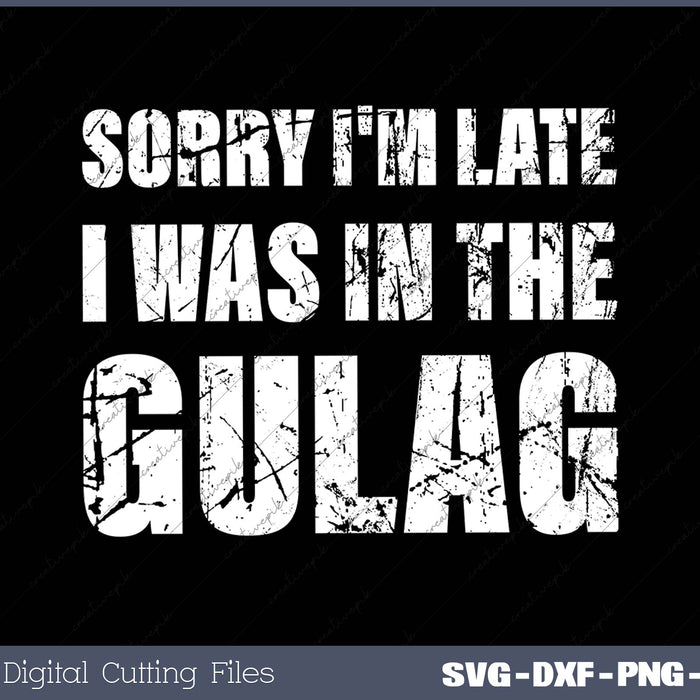 Sorry I'm Late I Was in the Gulag war zone