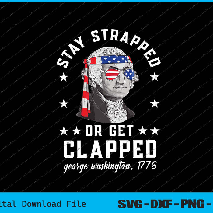 Stay strapped or get clapped, George Washington, 4th of July SVG PNG Printable File