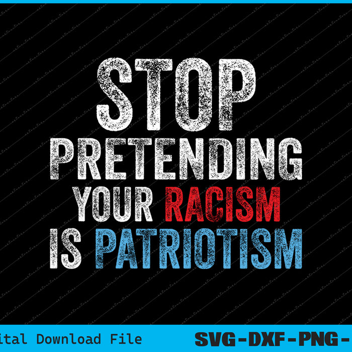 Stop Pretending Your Racism Is Patriotism Anti Trump SVG PNG Files