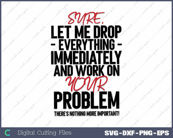 Sure Let Me Drop Everything And Work On Your Problem SVG PNG Cutting Printable Files