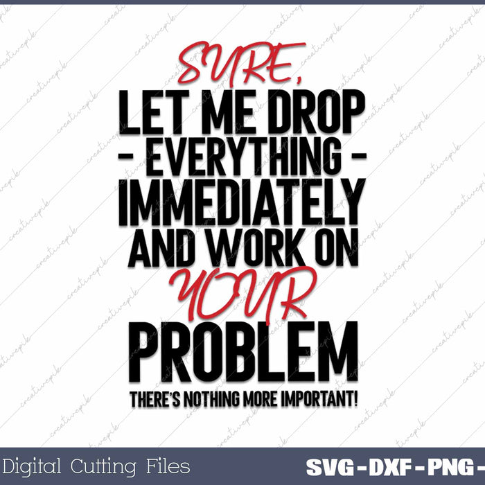 Sure Let Me Drop Everything And Work On Your Problem SVG PNG Cutting Printable Files