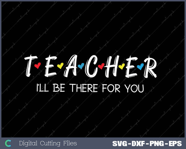 TEACHER I’LL BE THERE FOR YOU SVG PNG Cutting Printable Files