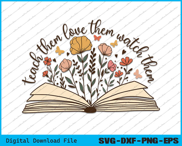 Teach Them Love Them Watch Them Grow Teacher SVG PNG Printable Files