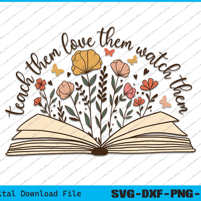 Teach Them Love Them Watch Them Grow Teacher SVG PNG Printable Files