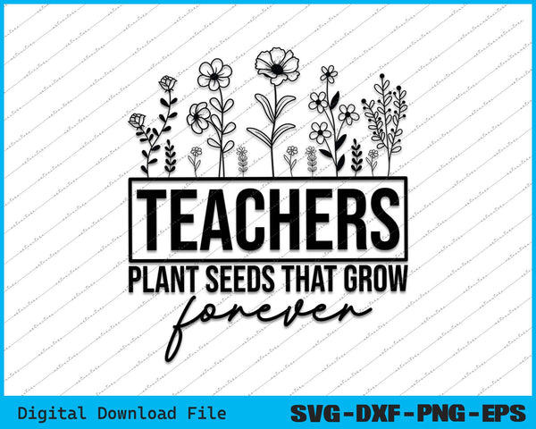 Teachers Plant Seeds That Grow Forever SVG PNG Cutting Files