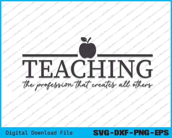 Teaching The Profession That Creates All Others Back To School SVG PNG Printable Files
