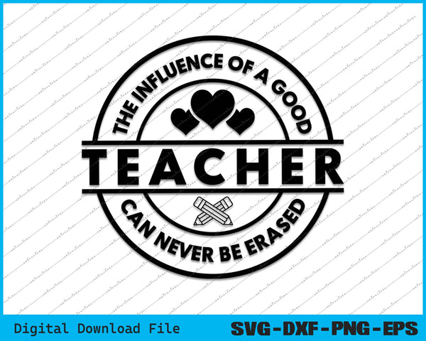 The Influence Of A Good Teacher Can Never Be Erased SVG PNG Cutting Printable Files