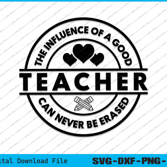 The Influence Of A Good Teacher Can Never Be Erased SVG PNG Cutting Printable Files