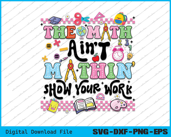 The Math Ain't Mathin’ Show Your Work Back To School SVG PNG Files