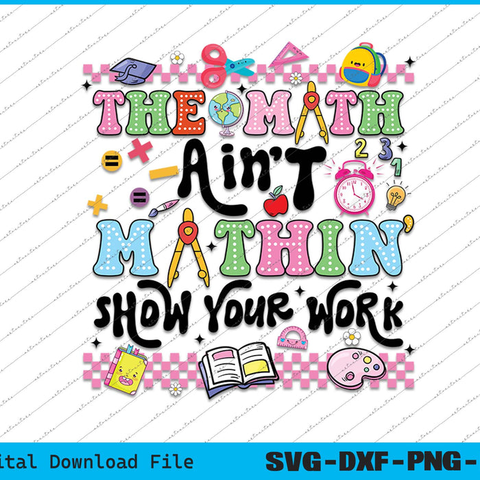 The Math Ain't Mathin’ Show Your Work Back To School SVG PNG Files