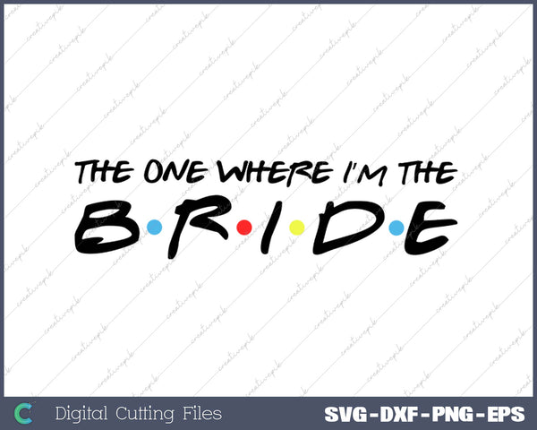 The One Where I’m The Bride SVG PNG Cutting Printable Files