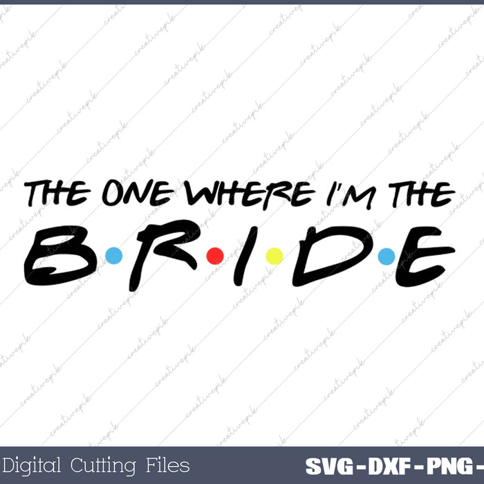 The One Where I’m The Bride SVG PNG Cutting Printable Files