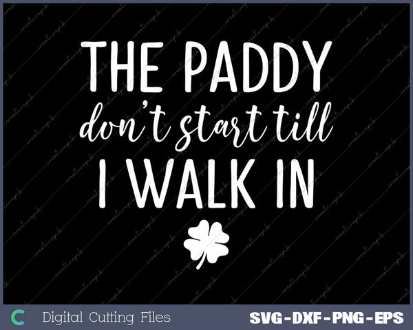 The Paddy Don't Start I Walk In St Patrick's Day SVG PNG Cutting Printable Files