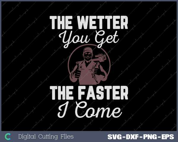 The Wetter you get the faster i come funny Plumber SVG PNG Cutting Printable Files