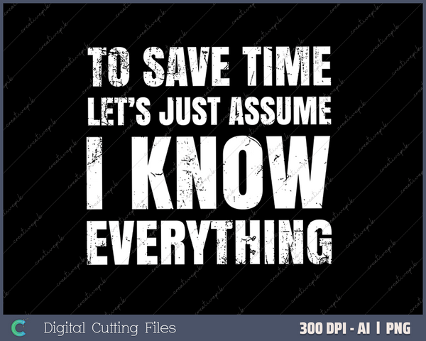 To Save Time Let's Just Assume I Know Everything SVG PNG Cutting Printable Files