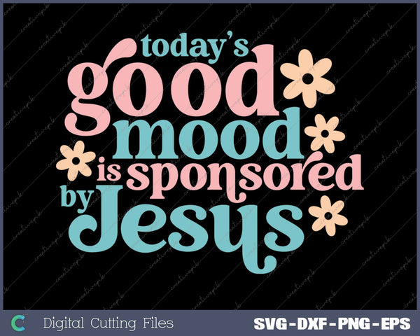 Today's Good Mood Is Sponsored By Jesus SVG PNG Cutting Printable Files