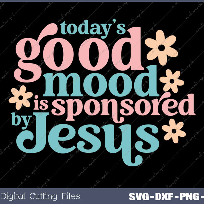 Today's Good Mood Is Sponsored By Jesus SVG PNG Cutting Printable Files