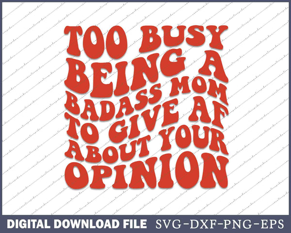 Too Busy Being A Bad Ass Mom To Give AF About Your Opinion SVG PNG Cutting Files