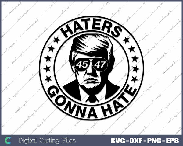 Trump 45 47 Haters Gonna Hate SVG PNG Cutting Printable Files