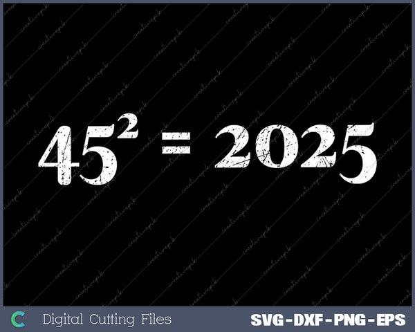 Trump 45^2=2025 Happy New Year Presidential Inauguration SVG PNG Cutting Printable Files