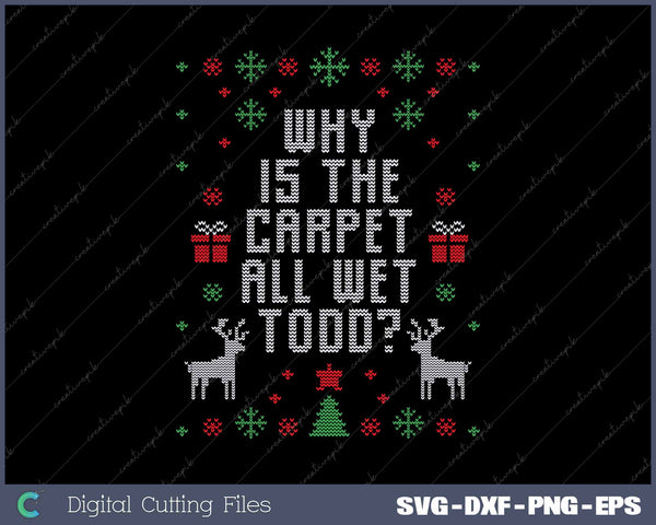 Ugly Christmas Sweater Why is the Carpet Wet Todd SVG PNG Cutting Printable Files