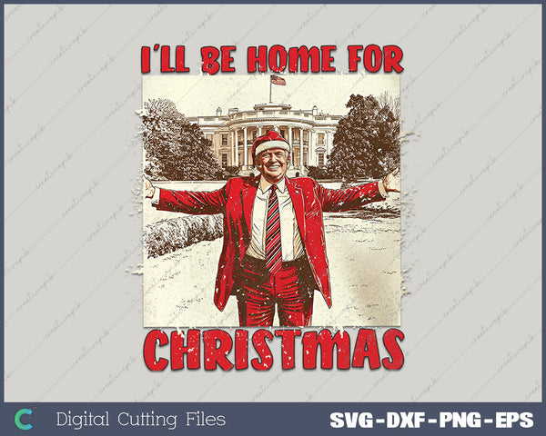 Vintage Funny Humorous Trump I’ll Be Home For Christmas 2024 SVG PNG Cutting Printable Files