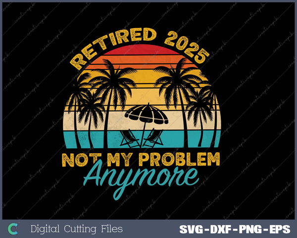 Vintage Retired 2025 Not My Problem Anymore Funny Retirement