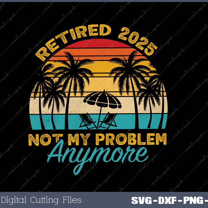 Vintage Retired 2025 Not My Problem Anymore Funny Retirement