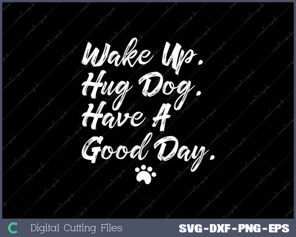 Wake Up Hug Dog Have A Good Day SVG PNG Cutting Printable Files