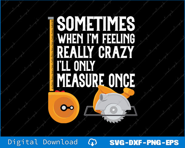 When I'm Crazy I'll Only Measure Once Woodworking SVG PNG Files