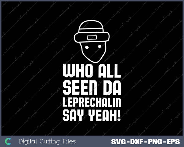 Who All Seen Da Leprechaun Say Yeah Funny St Patrick's Day SVG PNG Cutting Printable Files