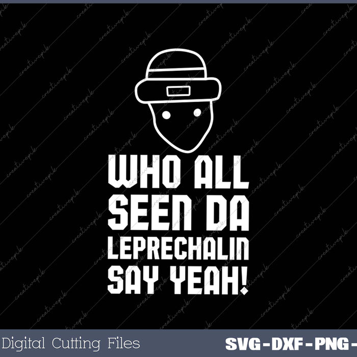 Who All Seen Da Leprechaun Say Yeah Funny St Patrick's Day SVG PNG Cutting Printable Files