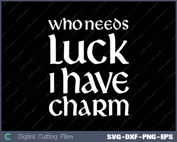 Who Needs Luck I Have Charm St. Patty Day SVG PNG Cutting Printable Files