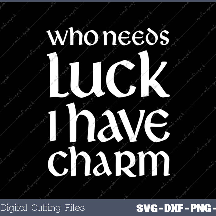 Who Needs Luck I Have Charm St. Patty Day SVG PNG Cutting Printable Files