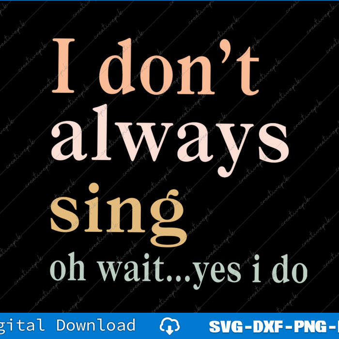 Text saying 'I don't always sing oh wait...yes i do' on a black background with digital download options at the bottom.