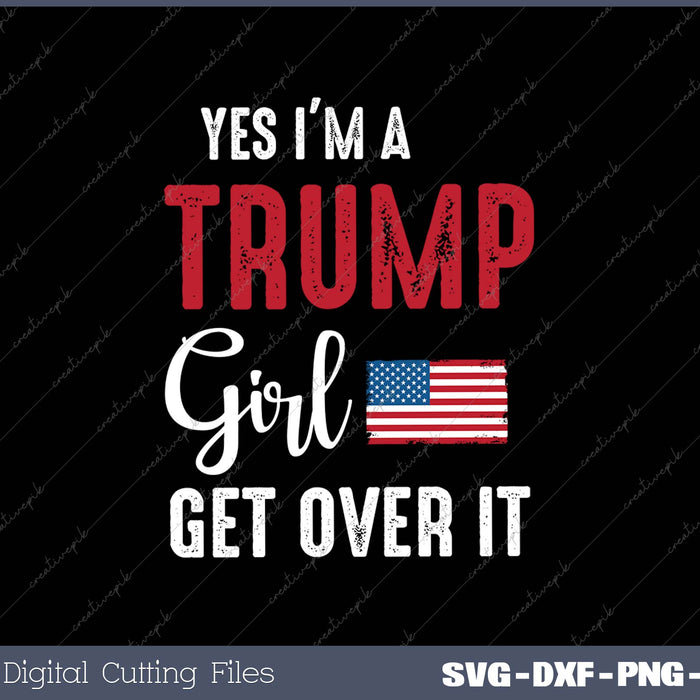 Womens Yes I'm A Trump Girl Get Over It Funn SVG PNG Cutting Printable Files