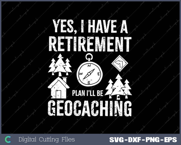 Yes I Have A Retirement Plan I'll Be Geocaching SVG PNG Cutting Printable Files