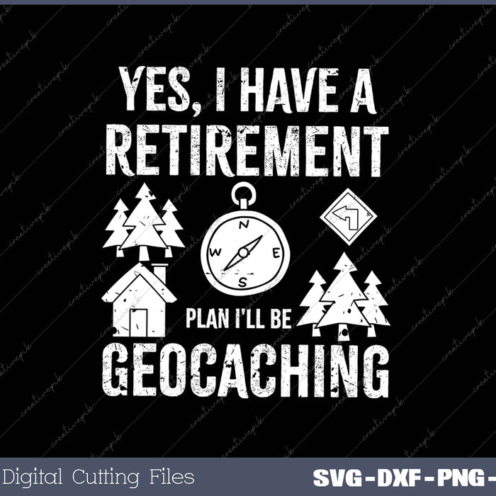 Yes I Have A Retirement Plan I'll Be Geocaching SVG PNG Cutting Printable Files